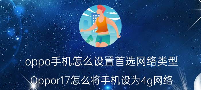 oppo手机怎么设置首选网络类型 Oppor17怎么将手机设为4g网络 优先模式？